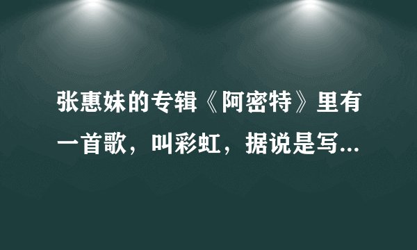 张惠妹的专辑《阿密特》里有一首歌,叫彩虹,据说是写给同性恋的。