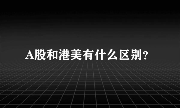 A股和港美有什么区别？