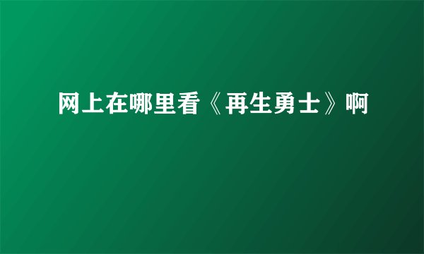 网上在哪里看《再生勇士》啊