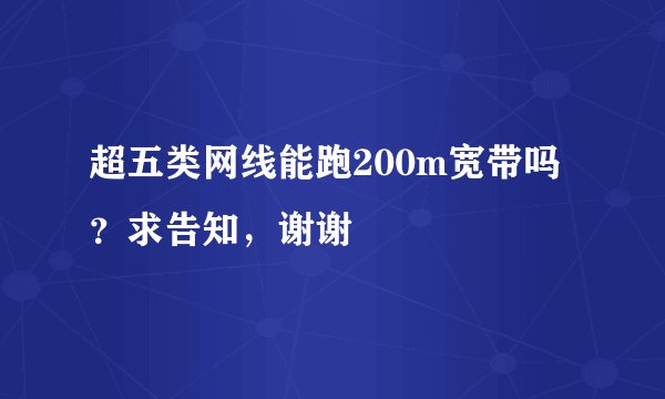 超五类网线能跑200m宽带吗?求告知,谢谢