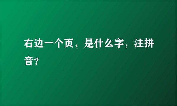 右边一个页,是什么字,注拼音?