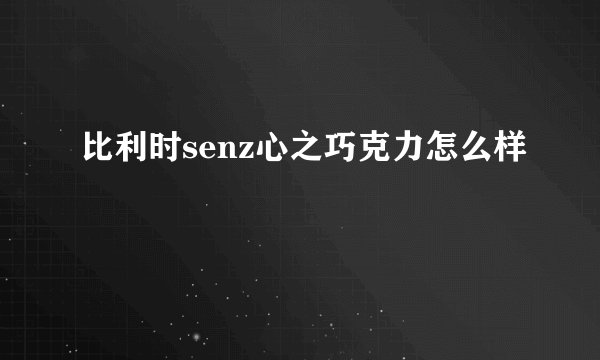 比利时senz心之巧克力怎么样