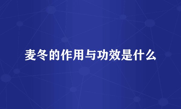 麦冬的作用与功效是什么