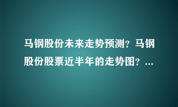 马钢股份未来走势预测？马钢股份股票近半年的走势图？马钢股份发行a股价多少？