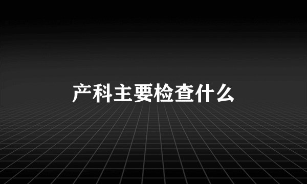 产科主要检查什么