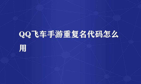 QQ飞车手游重复名代码怎么用