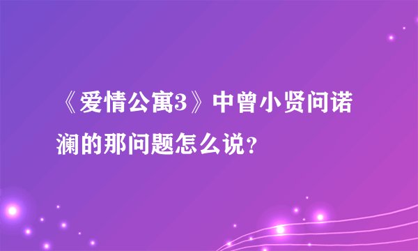 《爱情公寓3》中曾小贤问诺澜的那问题怎么说？