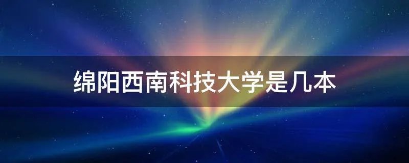 绵阳西南科技大学是几本