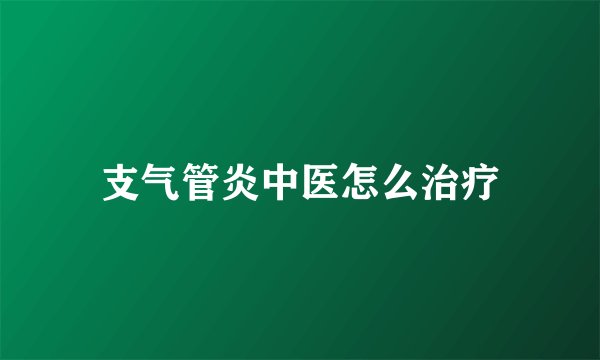 支气管炎中医怎么治疗