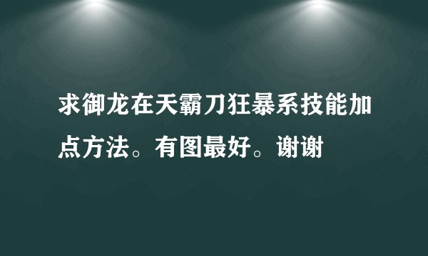 求御龙在天霸刀狂暴系技能加点方法。有图最好。谢谢
