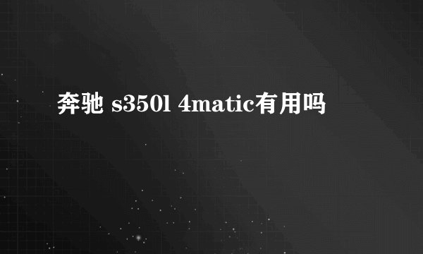 奔驰 s350l 4matic有用吗