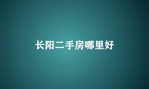 长阳二手房哪里好