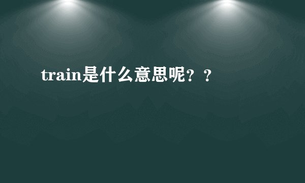 train是什么意思呢？？