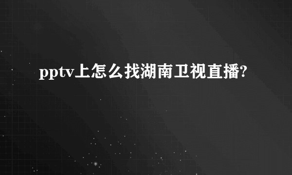pptv上怎么找湖南卫视直播?