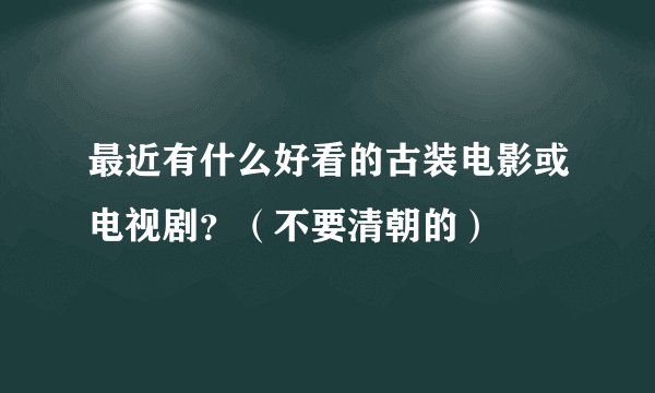 最近有什么好看的古装电影或电视剧？（不要清朝的）