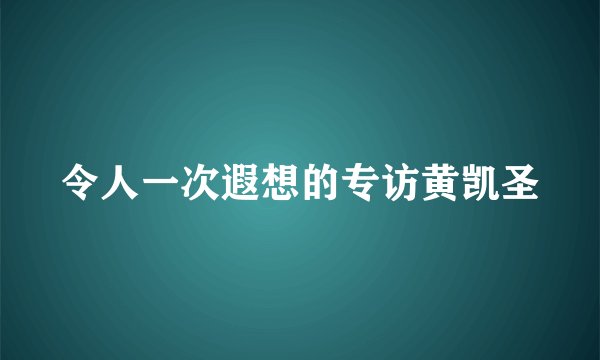 令人一次遐想的专访黄凯圣