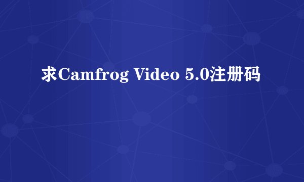 求Camfrog Video 5.0注册码