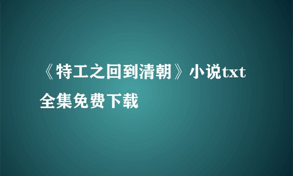 《特工之回到清朝》小说txt全集免费下载