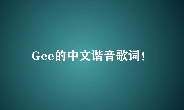 Gee的中文谐音歌词！