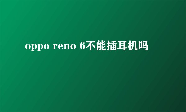 oppo reno 6不能插耳机吗