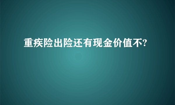重疾险出险还有现金价值不?