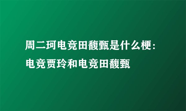 周二珂电竞田馥甄是什么梗：电竞贾玲和电竞田馥甄