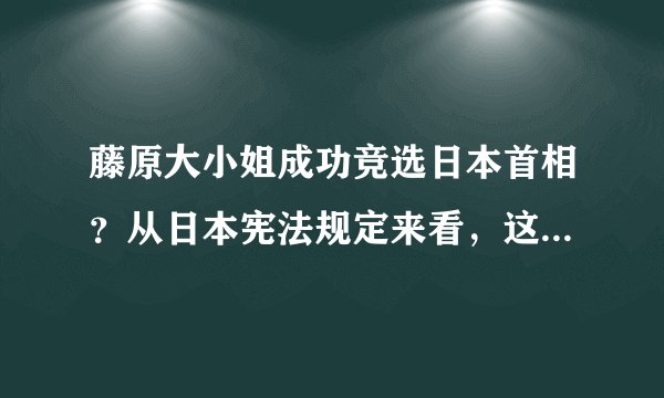 藤原大小姐成功竞选日本首相？从日本宪法规定来看，这种可能不大