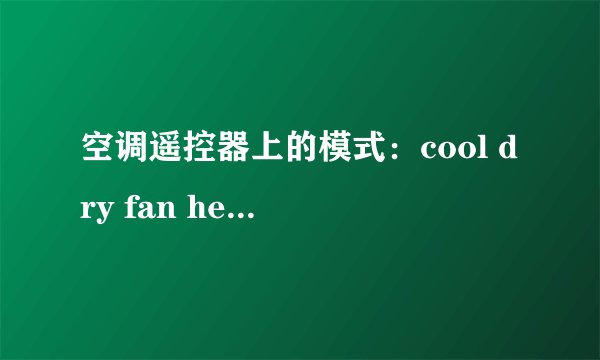 空调遥控器上的模式：cool dry fan heat,分别是什么意思?