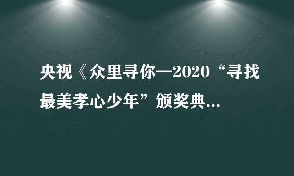 央视《众里寻你—2020“寻找最美孝心少年”颁奖典礼》8日播出