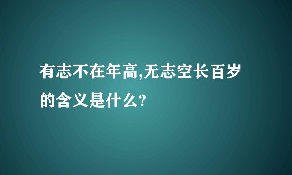 有志不在年高,无志空长百岁的含义是什么?