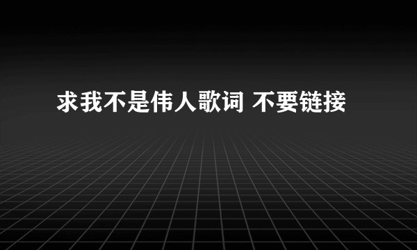求我不是伟人歌词 不要链接