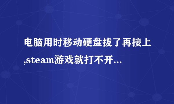 电脑用时移动硬盘拔了再接上,steam游戏就打不开了,怎么处理