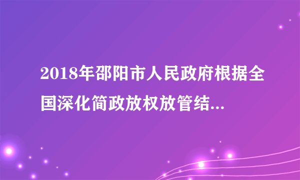 2018年邵阳市人民政府根据全国深化简政放权放管结合优化服务改革电视电话会议精神,将本级政府的权力清单在官方网站向社会公开。此举影响的正确路径是A. 实行政务公开→主动接受人民监督→提高依法执政水平B. 限制政府职能→防止权力滥用→便于公民监督政府工作C. 建立信息公开制度→杜绝权钱交易→建设法治型政府D. 增加工作透明度→把权力关进制度的笼子→树立政府权威