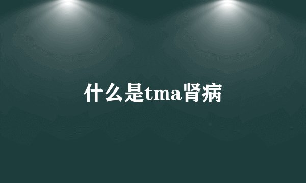 什么是tma肾病
