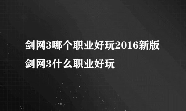 剑网3哪个职业好玩2016新版剑网3什么职业好玩