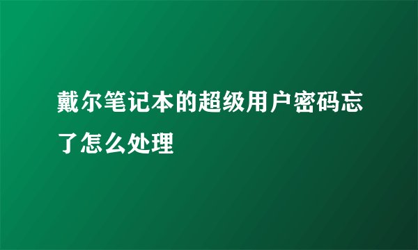 戴尔笔记本的超级用户密码忘了怎么处理