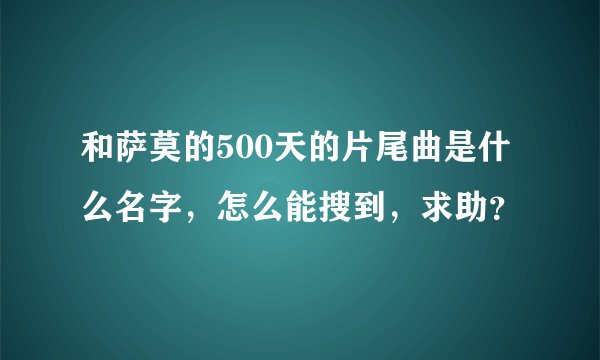 和萨莫的500天的片尾曲是什么名字，怎么能搜到，求助？