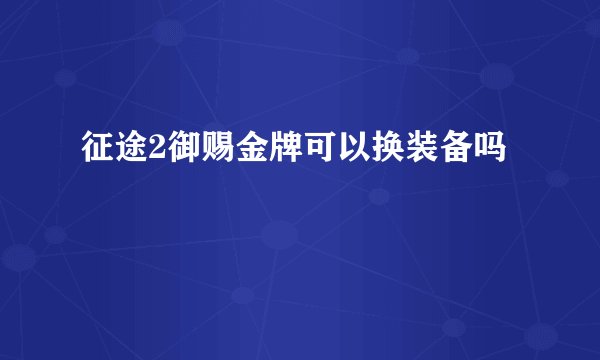 征途2御赐金牌可以换装备吗