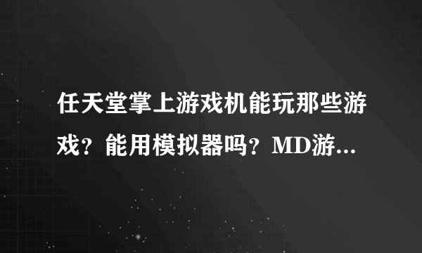 任天堂掌上游戏机能玩那些游戏？能用模拟器吗？MD游戏呢？详细点 给分