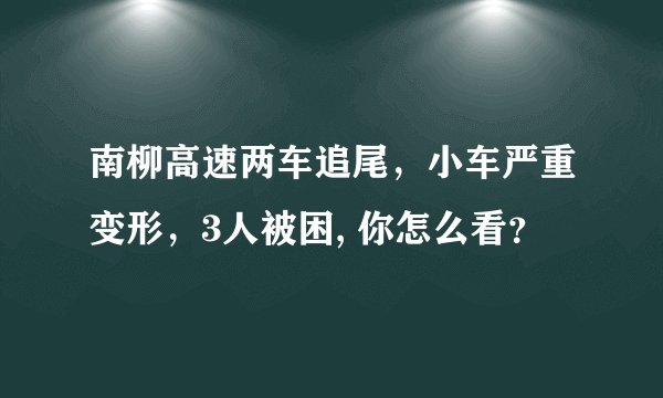南柳高速两车追尾，小车严重变形，3人被困, 你怎么看？