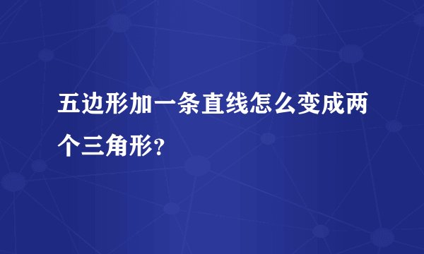 五边形加一条直线怎么变成两个三角形？