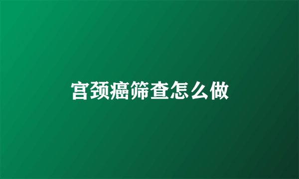 宫颈癌筛查怎么做