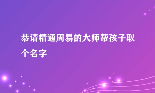 恭请精通周易的大师帮孩子取个名字