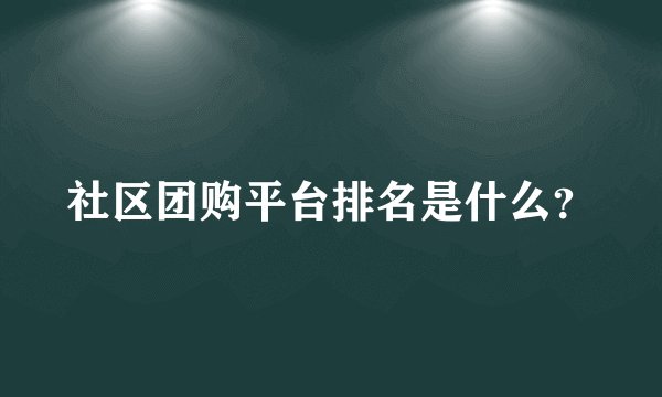 社区团购平台排名是什么？