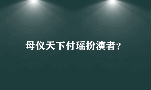 母仪天下付瑶扮演者？
