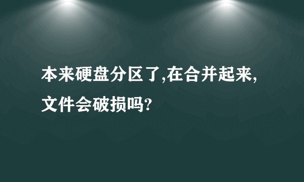 本来硬盘分区了,在合并起来,文件会破损吗?