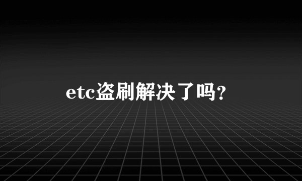 etc盗刷解决了吗？