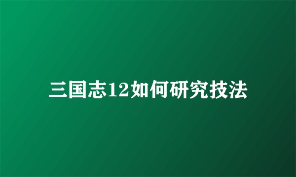 三国志12如何研究技法