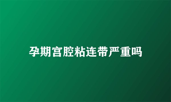 孕期宫腔粘连带严重吗