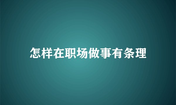 怎样在职场做事有条理